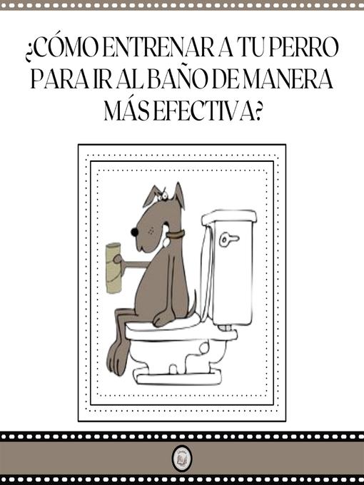 Title details for ¿Cómo Entrenar a Tu Perro Para Ir Al Baño De Manera Mas Efectiva? by LIBROTEKA - Available